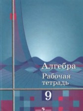 ГДЗ 9 класс по Алгебре рабочая тетрадь Колягин Ю.М., Сидоров Ю.В.  